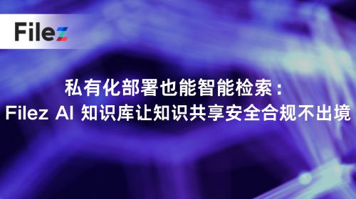 私有化部署也能智能检索：Filez AI 知识库让知识共享安全合规不出境
