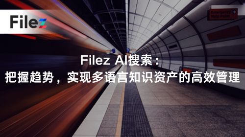 Filez AI搜索：把握趋势，实现多语言知识资产的高效管理