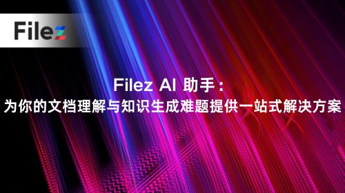 Filez AI 助手：为你的文档理解与知识生成难题提供一站式解决方案