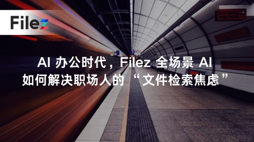 AI 办公时代，Filez 全场景 AI 如何解决职场人的 “文件检索焦虑”