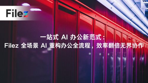 一站式 AI 办公新范式：Filez 全场景 AI 重构办公全流程，效率翻倍无界协作