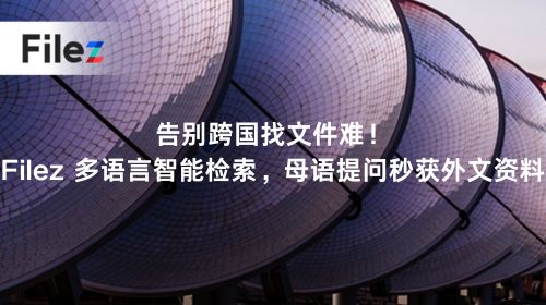 告别跨国找文件难！Filez 多语言智能检索，母语提问秒获外文资料