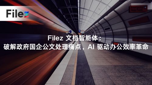  Filez 文档智能体：破解政府国企公文处理痛点，AI 驱动办公效率革命