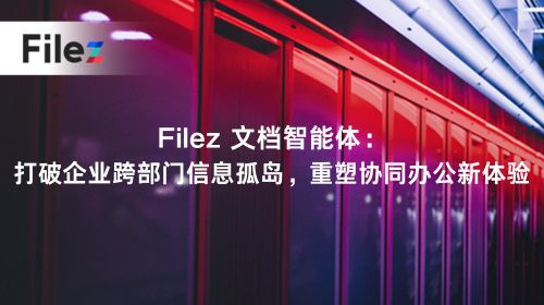 Filez 文档智能体：打破企业跨部门信息孤岛，重塑协同办公新体验