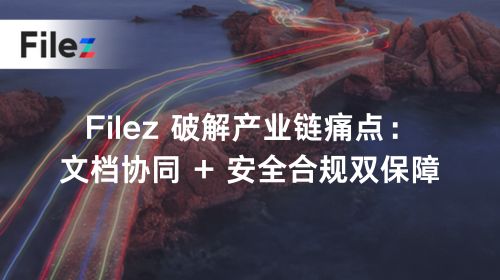 Filez 破解产业链痛点：文档协同 + 安全合规双保障