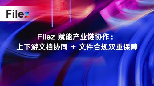 Filez 赋能产业链协作：上下游文档协同 + 文件合规双重保障
