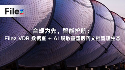 合规为先，智能护航：Filez VDR 数据室 + AI 脱敏重塑医药文档管理生态