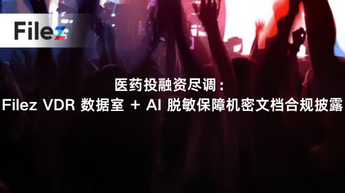 医药投融资尽调：Filez VDR 数据室 + AI 脱敏保障机密文档合规披露