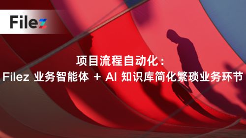 项目流程自动化：Filez 业务智能体 + AI 知识库简化繁琐业务环节