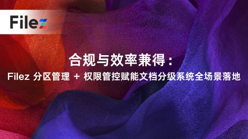 合规与效率兼得：Filez 分区管理 + 权限管控赋能文档分级系统全场景落地