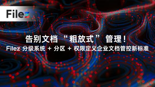 告别文档 “粗放式” 管理！Filez 分级系统 + 分区 + 权限定义企业文档管控新标准