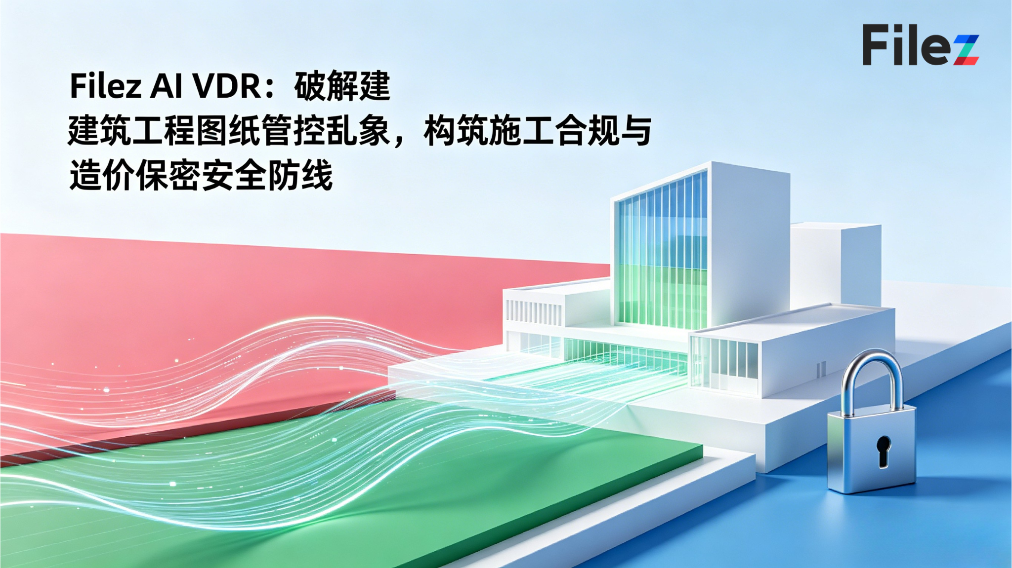 Filez AI VDR：破解建筑工程图纸管控乱象，构筑施工合规与造价保密安全防线