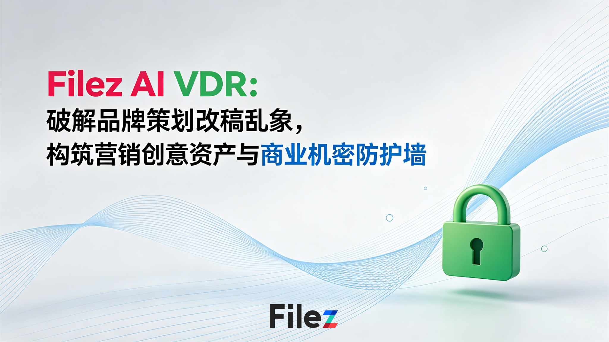 Filez AI VDR：破解品牌策划改稿乱象，构筑营销创意资产与商业机密防护墙