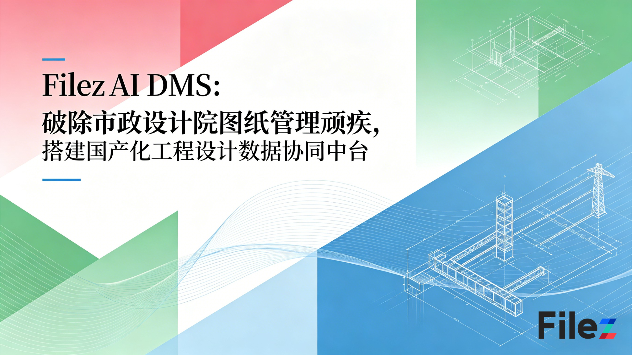 Filez AI DMS：破除市政设计院图纸管理顽疾，搭建国产化工程设计数据协同中台