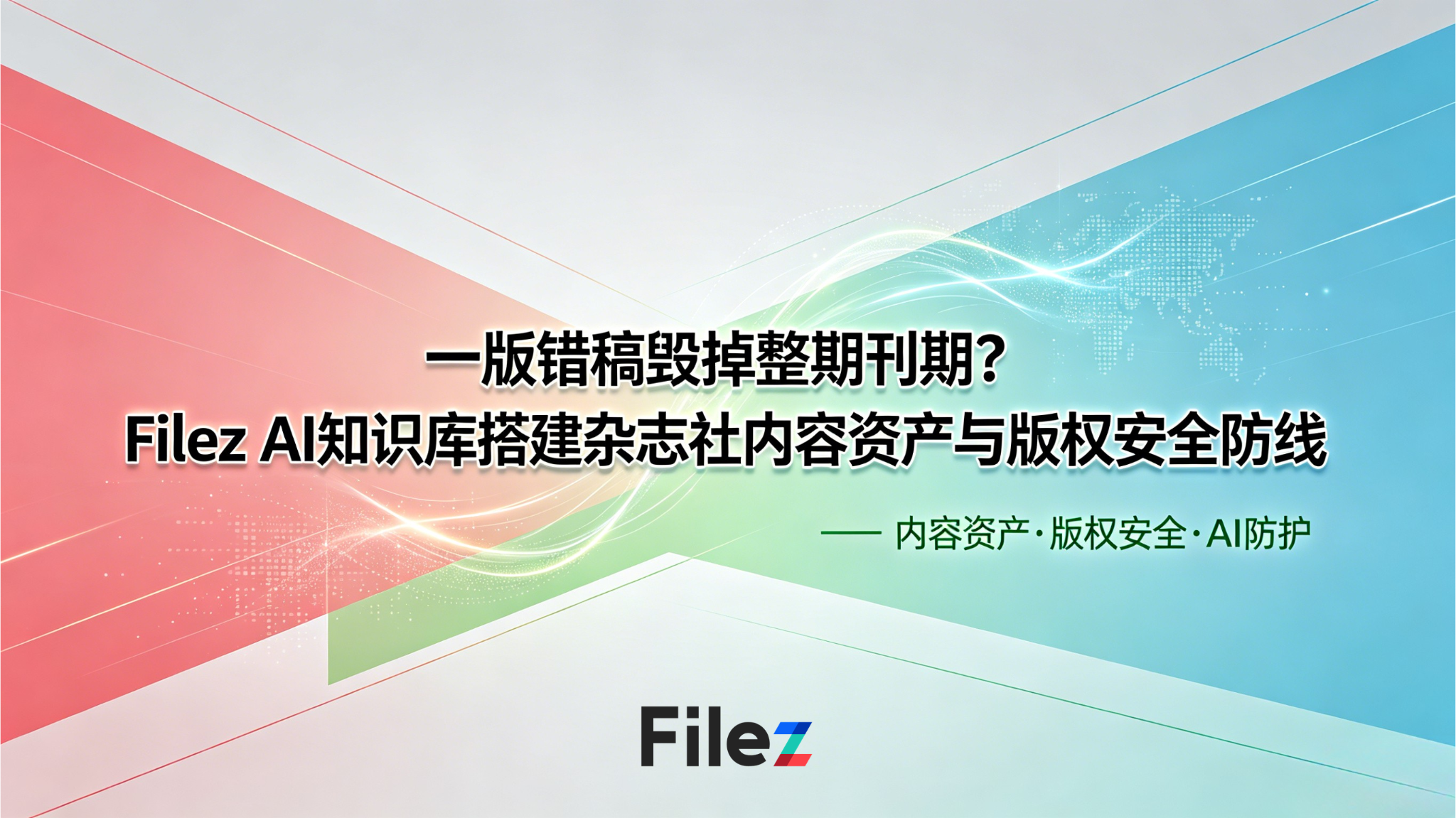 一版错稿毁掉整期刊期？Filez AI知识库搭建杂志社内容资产与版权安全防线