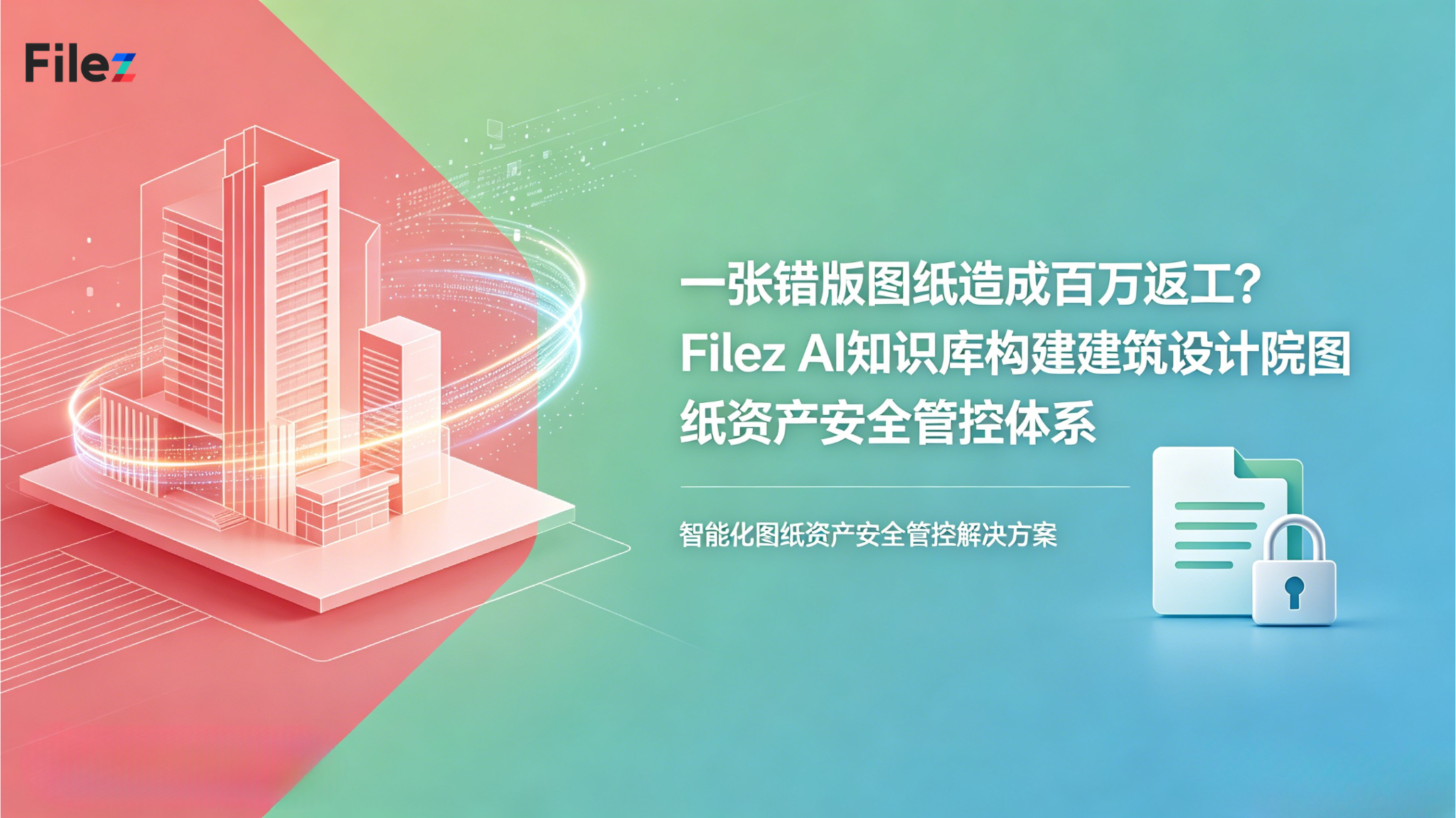 一张错版图纸造成百万返工？Filez AI知识库构建建筑设计院图纸资产安全管控体系