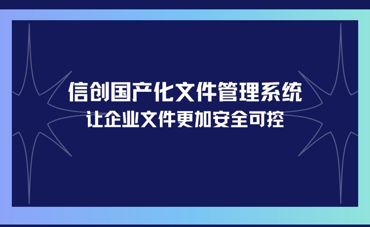 信创国产化文件管理系统—让企业文件更加安全可控